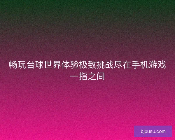 畅玩台球世界体验极致挑战尽在手机游戏一指之间