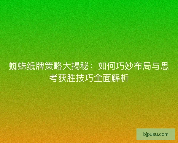 蜘蛛纸牌策略大揭秘：如何巧妙布局与思考获胜技巧全面解析