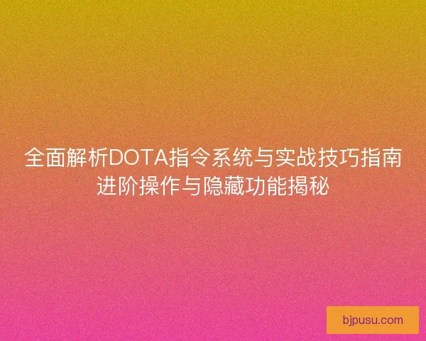 全面解析DOTA指令系统与实战技巧指南进阶操作与隐藏功能揭秘