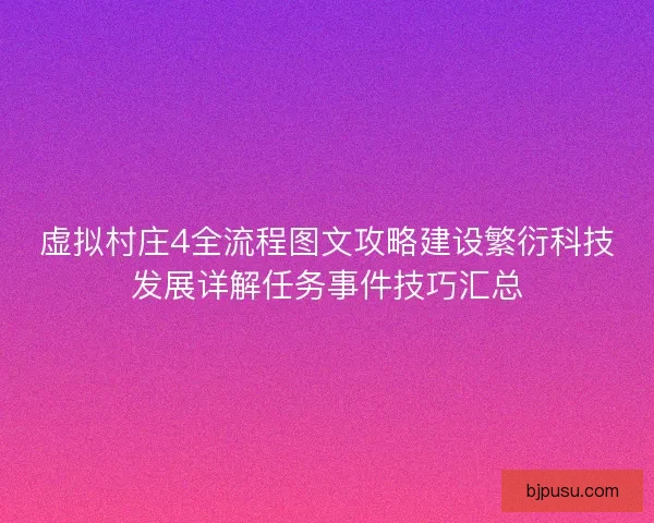 虚拟村庄4全流程图文攻略建设繁衍科技发展详解任务事件技巧汇总