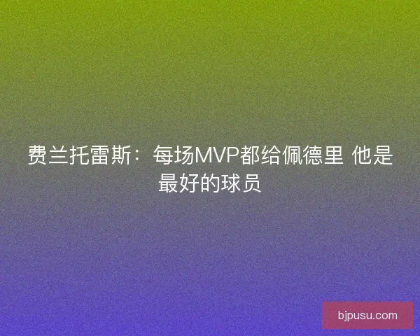 费兰托雷斯：每场MVP都给佩德里 他是最好的球员