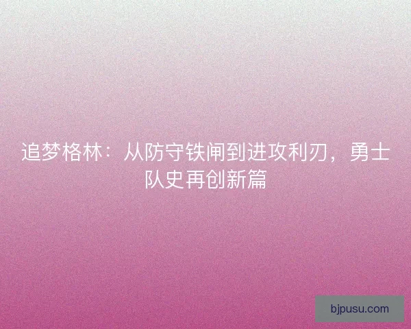 追梦格林：从防守铁闸到进攻利刃，勇士队史再创新篇