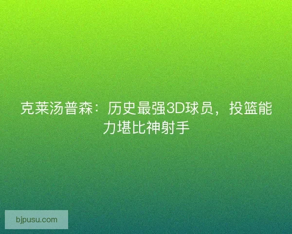 克莱汤普森：历史最强3D球员，投篮能力堪比神射手