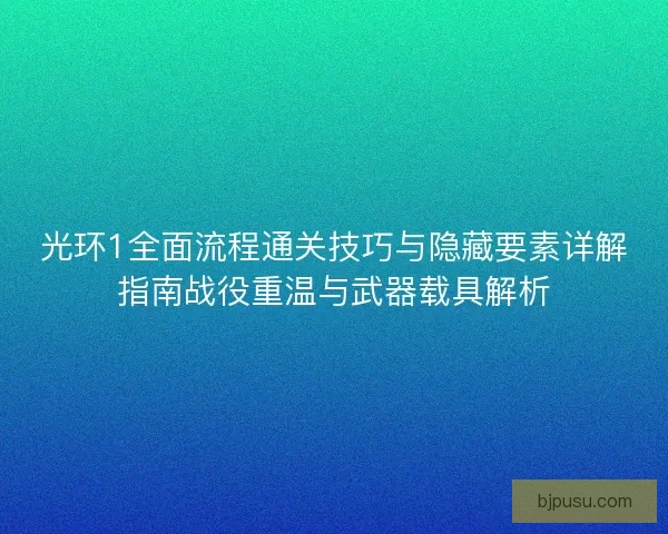光环1全面流程通关技巧与隐藏要素详解指南战役重温与武器载具解析