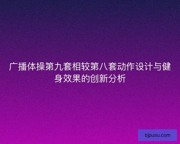 广播体操第九套相较第八套动作设计与健身效果的创新分析